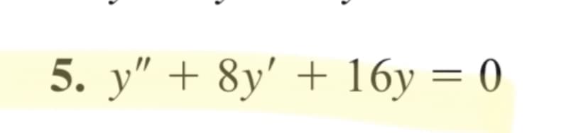 5. y" + 8y' + 16y = 0