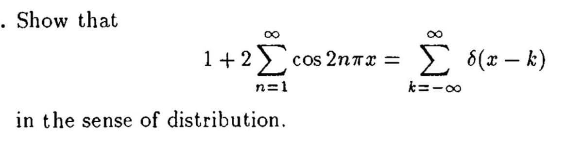 . Show that
1 + 2 )
cos 2nrx =
E 6(x – k)
|
n=1
k=-0
in the sense of distribution.
