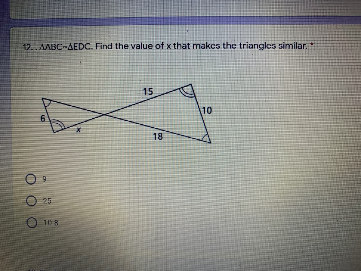 12.. AABC-AEDC. Find the value of x that makes the triangles similar. *
15
10
18
6.
25
O 10.8
