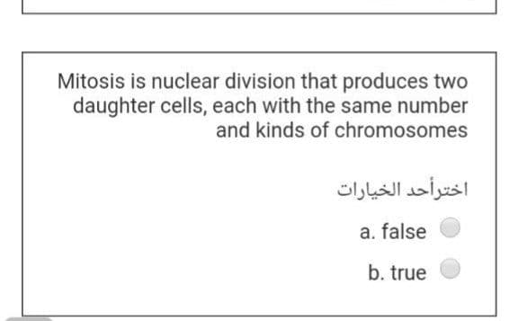 Mitosis is nuclear division that produces two
daughter cells, each with the same number
and kinds of chromosomes
اخترأحد الخيارات
a. false
b. true
