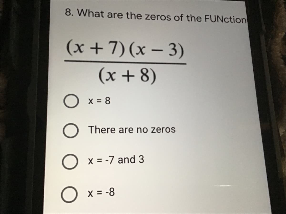 8. What are the zeros of the FUNction
(x + 7) (x – 3)
(x + 8)
O x = 8
There are no zeros
O x = -7 and 3
O x = -8
