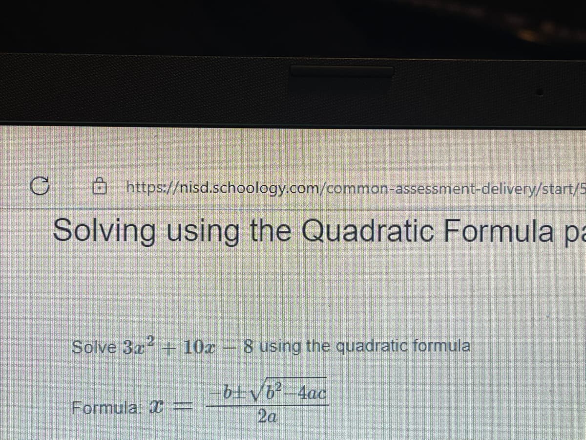 Ohttps://nisd.schoology.com/common-assessment-delivery/start/5
Solving using the Quadratic Formula pa
Solve 3x + 10c
8 using the quadratic formula
Formula
2a
