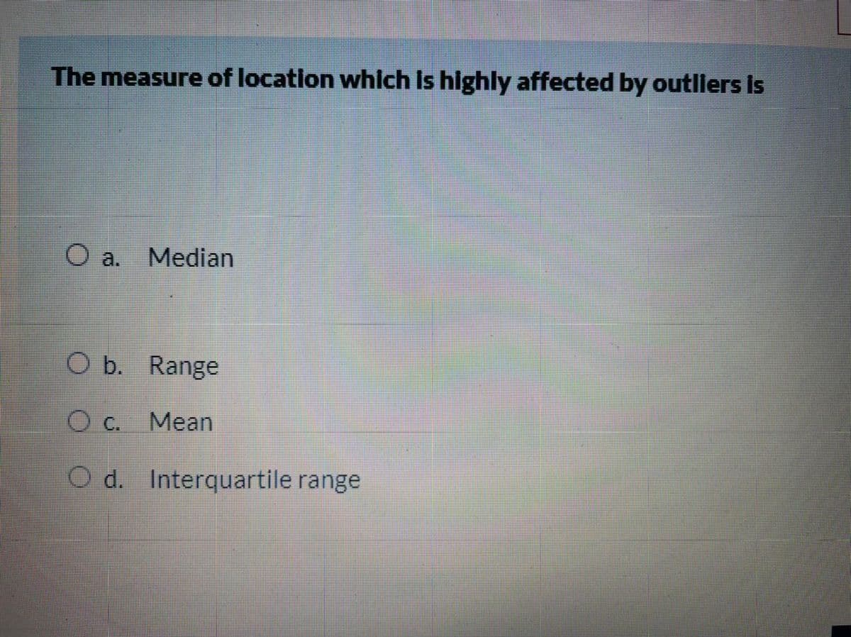 The measure of location which Is highly affected by outllers is
O a.
Median
O b. Range
Mean
O d. Interquartile range
