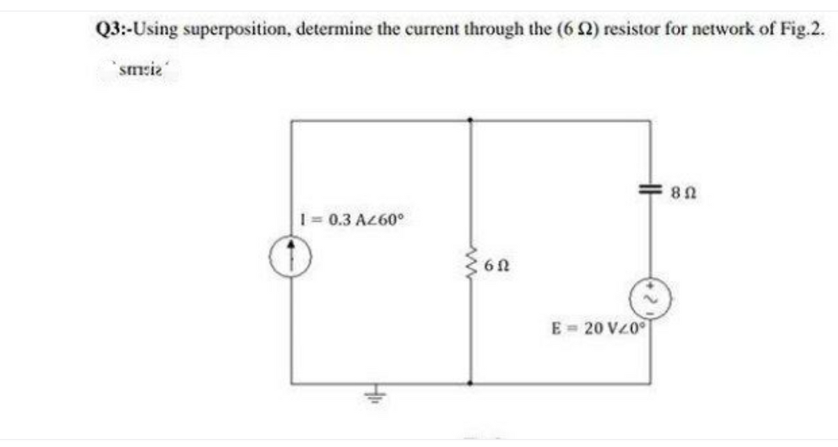 Q3:-Using superposition, determine the current through the (6 ) resistor for network of Fig.2.
"smeie
10.3 AZ60°
E = 20 V20
