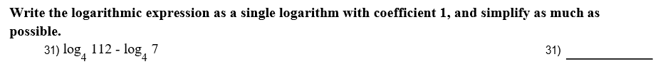 Write the logarithmic expression as a single logarithm with coefficient 1, and simplify as much as
possible.
31)
31) log, 112- log,7
