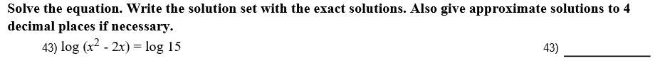 Solve the equation. Write the solution set with the exact solutions. Also give approximate solutions to 4
decimal places if necessary.
43) log (x2 - 2x) log 15
43)
