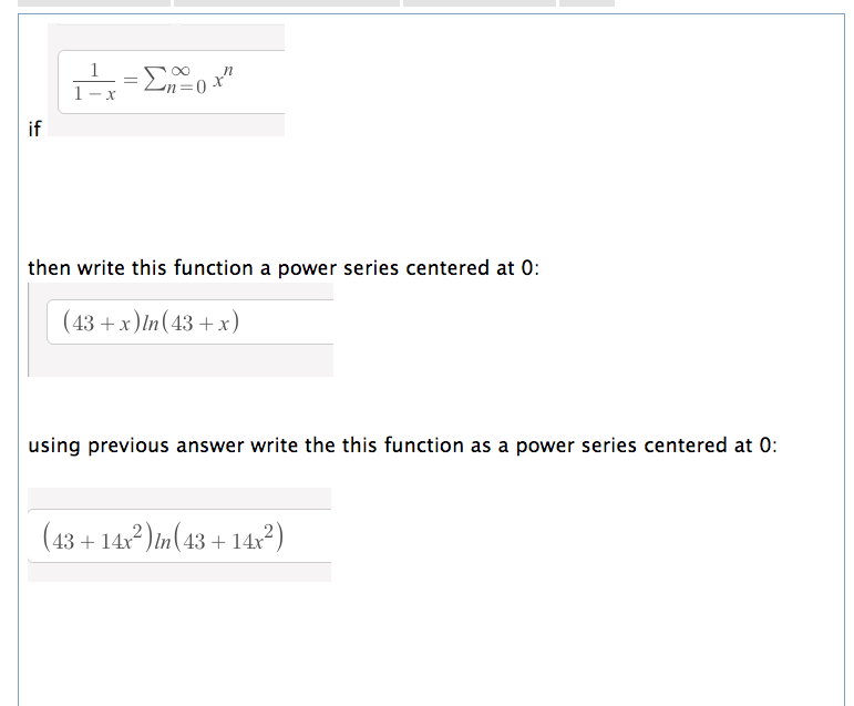 1
n
1
if
then write this function a power series centered at 0:
(43 + x)In(43 +x)
using previous answer write the this function as a power series centered at 0:
(43 + 14x) in(43 + 14x²?)
