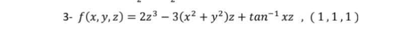 3- f(x, y, z) = 2z3 – 3(x2 + y²)z + tan-1 xz, (1,1,1)
%3D
