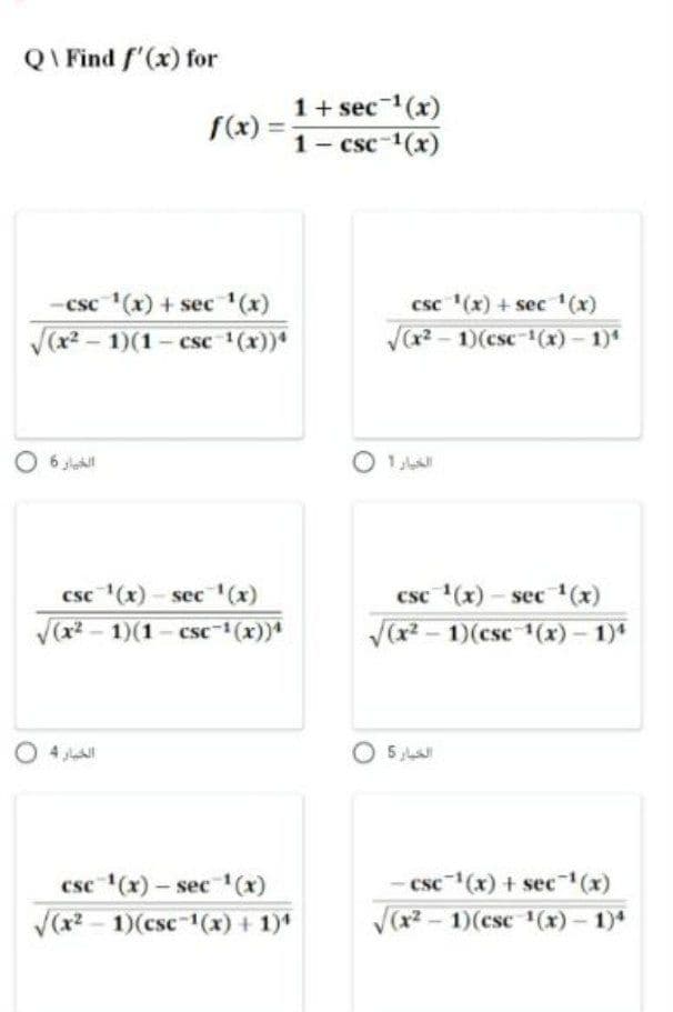 QI Find f'(x) for
1+ sec 1(x)
S(x) =
1- csc-1(x)
csc (x) + sec (x)
csc '(x) + sec '(x)
V(r -
1)(1- csc (x))*
Va - 1)(csc-1(x)- 1)*
O 6 J
O 1
csc (x)- sec (x)
V(x? - 1)(1 - csc-(x))
csc (x)-sec (x)
-1)(csc 1(x) - 1)
O 4
O 5
5 A
csc (x)- sec(x)
-csc (x) + sec(x)
V(x? - 1)(csc-1(x) + 1)*
V(x - 1)(csc 1(x)- 1)*
