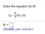 Solve the equation for M.
FM+ 29
M=
(Simplify your answer.)
