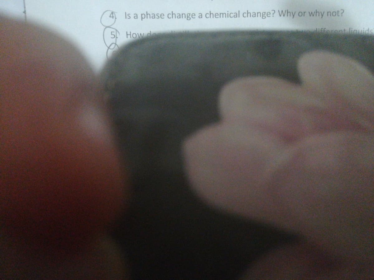 4 Is a phase change a chemical change? Why or why not?
Hfforent liguids
5 How d

