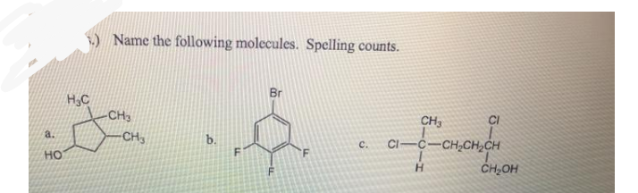 ) Name the following molecules. Spelling counts.
Br
H,C
CH3
CH3
CI
a.
CH
CI-C-CH,CH,CH
с.
но
F.
H.
CH,OH
