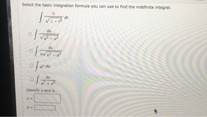 Select the basic integration formula you can use to find the indefinite integral.
6.
dt
du
Va? - u?
du
du
du
Identify u and a.
