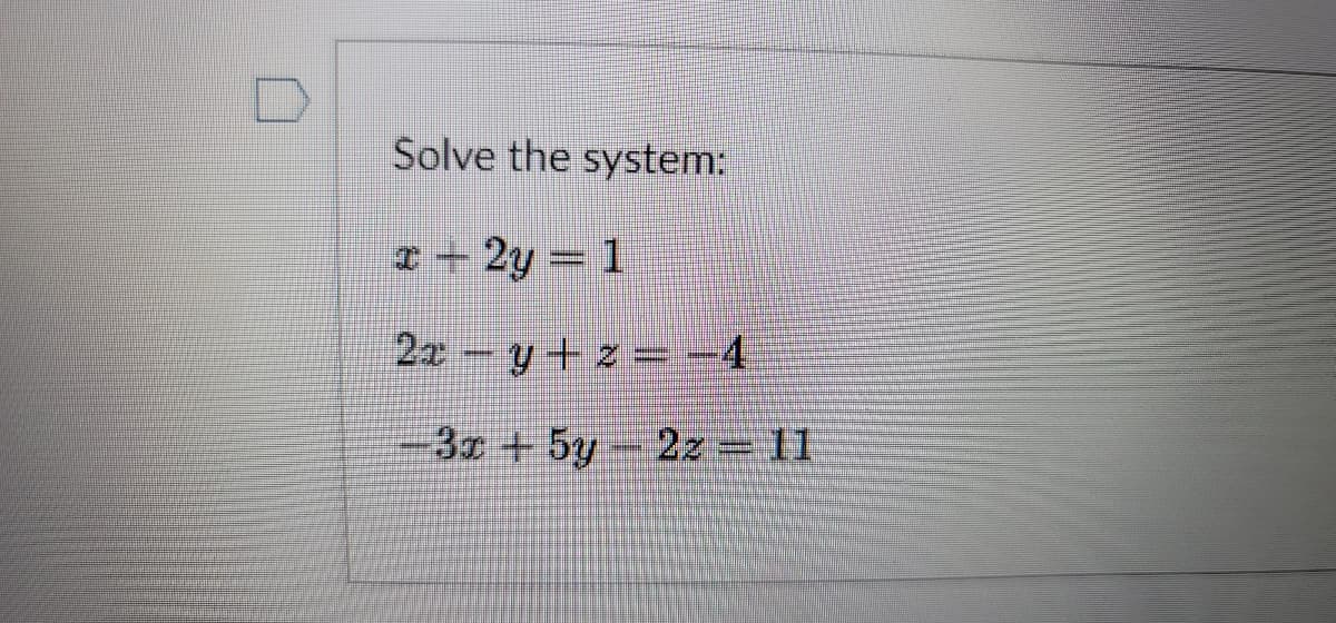 Solve the system:
I + 2y = 1
2z-y+z =-4
3z +5y-2z = 11

