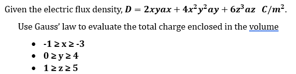 Given the electric flux density, D = 2xyax+ 4x²y²ay + 6z³az C/m².
Use Gauss' law to evaluate the total charge enclosed in the volume
• -1 >x>-3
• 0≥y24
● 1>z>5