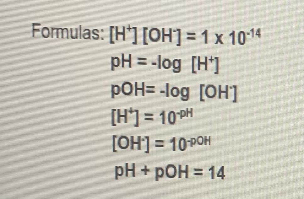 Formulas: [H'] [OH] =1 x 1014
pH = -log [H']
pOH= -log [OH]
[H*] = 10PH
[OH] = 10POH
%3D
%3D
pH + pOH = 14
