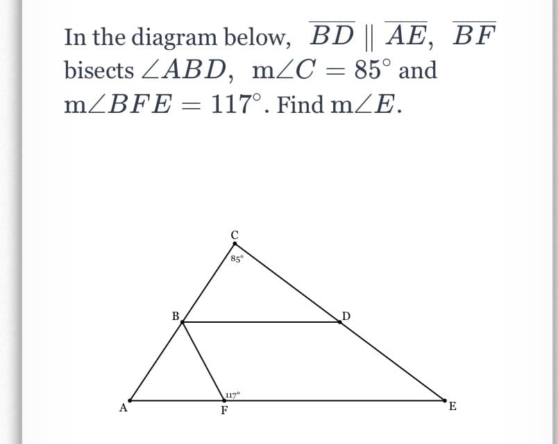 In the diagram below, BD || AE, BF
bisects ZABD, m/C = 85° and
m/BFE = 117°. Find m/E.
%3D
C
85°
B
117°
A
F
E

