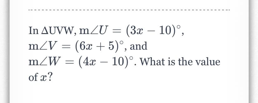 In AUVW, mZU = (3x – 10)°,
mZV = (6x + 5)°, and
mZW = (4x – 10)°. What is the value
of x?
