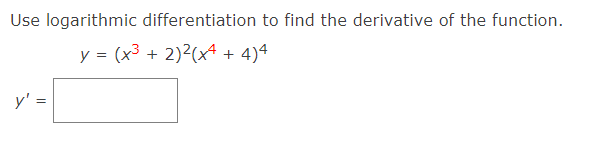 Use logarithmic differentiation to find the derivative of the function.
y = (x3 + 2)2(x4 + 4)4
y' =
