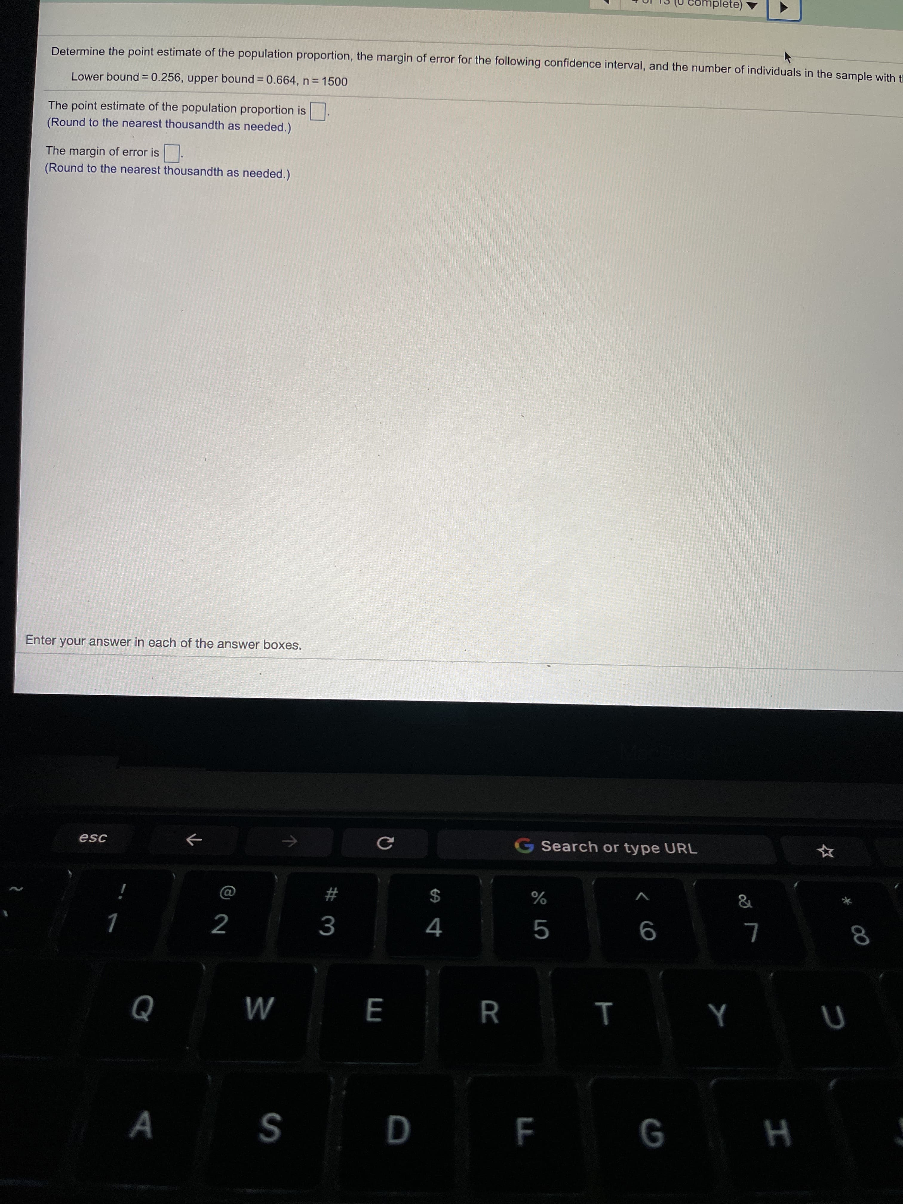 Determine the point estimate of the population proportion, the margin of error for the following confidence interval, and the number of individuals in the sa
Lower bound = 0.256, upper bound = 0.664, n= 1500
The point estimate of the population proportion is.
(Round to the nearest thousandth as needed.)
The margin of error is.
(Round to the nearest thousandth as needed.)
