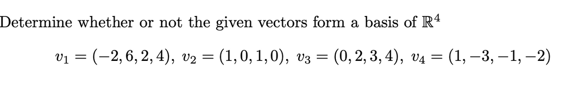 Determine whether or not the given vectors form a basis of R4
V1 %3D (-2, 6, 2, 4), v2 — (1,0, 1,0), vз —D
(0, 2, 3, 4), vд — (1, —3, —1, —2)

