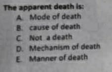 The apparent death is:
A Mode of death
B. cause of death
C Not a death
D. Mechanism of death
E. Manner of death
