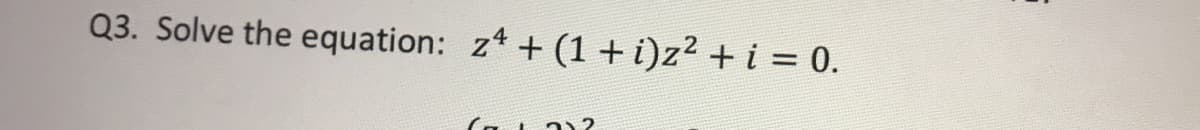 Q3. Solve the equation: z + (1 + i)z² + i = 0.
