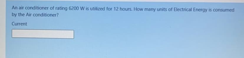 An air conditioner of rating 6200 W is utilized for 12 hours. How many units of Electrical Energy is consumed
by the Air conditioner?
Current
