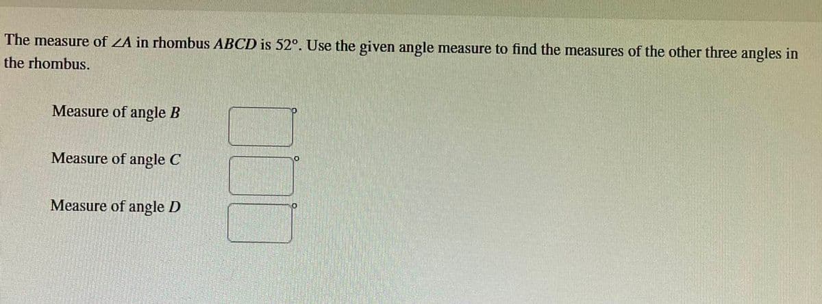 The measure of ZA in rhombus ABCD is 52°. Use the given angle measure to find the measures of the other three angles in
the rhombus.
Measure of angle B
Measure of angle C
Measure of angle D
000