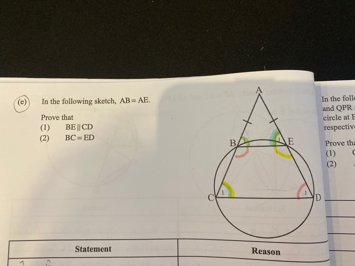 In the follc
and QPR
In the following sketch, AB= AE.
Prove that
circle at E
(1)
BE || CD
respective
(2)
BC= ED
Prove tha
(1)
(2)
Statement
Reason

