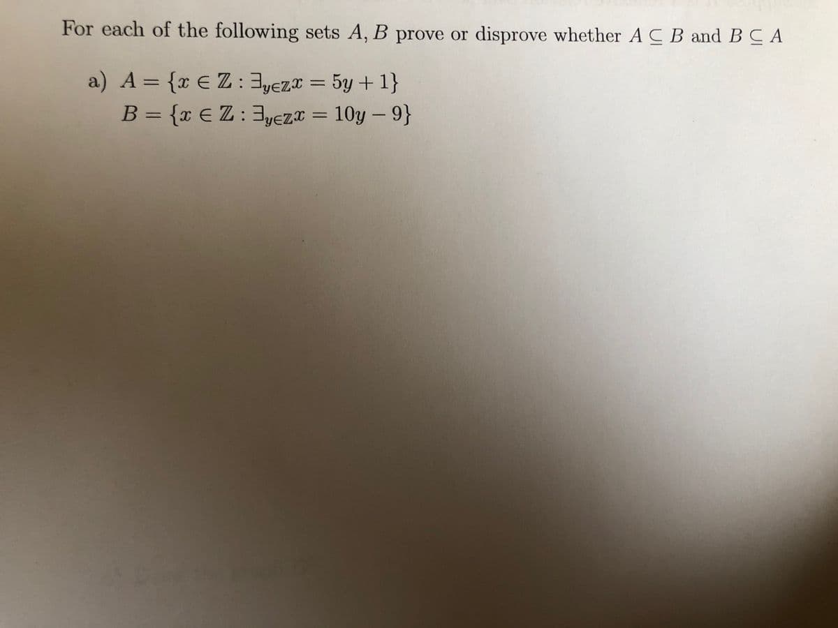 For each of the following sets A, B prove or disprove whether A C B and BC A
В
a) A = {x € Z: 3yez¤ = 5y + 1}
B = {x € Z: 3y€zx = 10y – 9}
%3D
%3D
