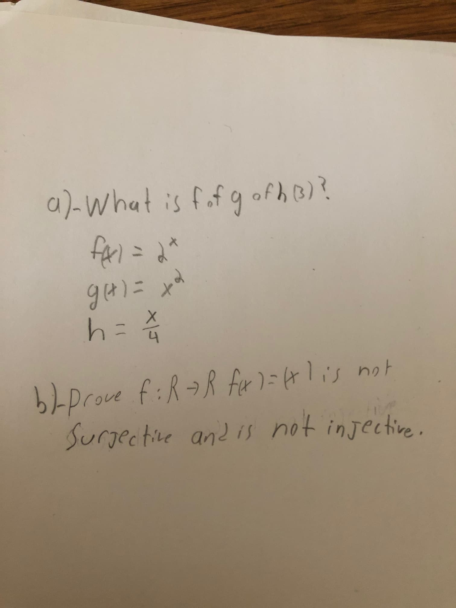a)-What is fof g ofh 3)?
fari=
gal=
bprove f:R¬R fer )=4lis not
Surgective and is not injective.

