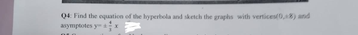 Q4: Find the equation of the hyperbola and sketch the graphs with vertices(0,8) and
asymptotes y= ± x
