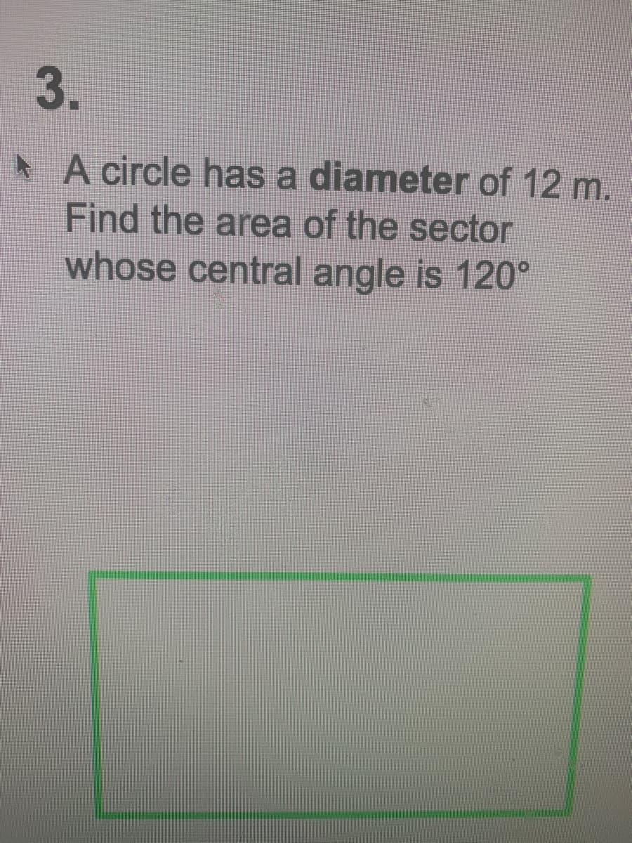 3.
* A circle has a diameter of 12 m.
Find the area of the sector
whose central angle is 120°
