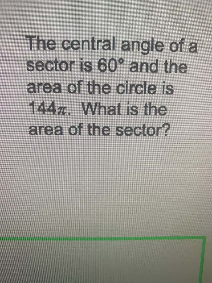 The central angle of a
sector is 60° and the
area of the circle is
144x. What is the
area of the sector?
