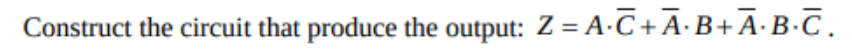 Construct the circuit that produce the output: Z = A C+A·B+A·B-C.
