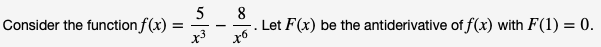 5
Consider the function f(x) =
8
Let F(x) be the antiderivative of f(x) with F(1) = 0
