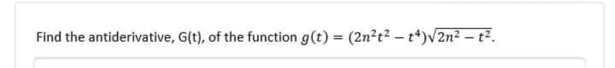 Find the antiderivative, G(t), of the function g(t) = (2n²t2 - t*)V2n2 - t².
%3D
