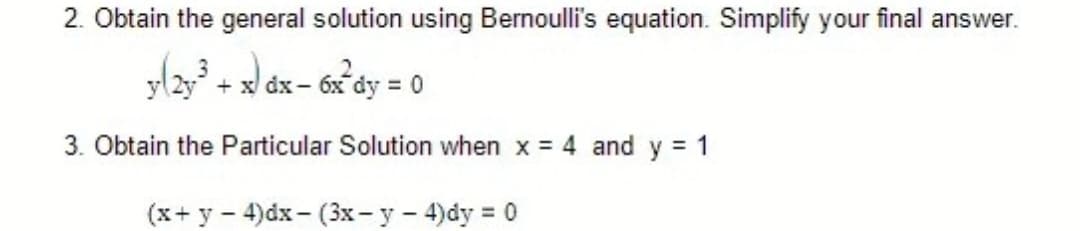 2. Obtain the general solution using Bernoulli's equation. Simplify your final answer.
l2 + dx - 6 dy = 0
%D
3. Obtain the Particular Solution when x = 4 and y = 1
(x+ y - 4)dx - (3x - y - 4)dy = 0
%3D
