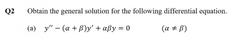 Q2
Obtain the general solution for the following differential equation.
(a) y" – (a + B)y' + aßy = 0
(a # B)
