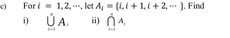 c)
For i =
1, 2, ..., let A; = {i, i + 1, i + 2, ... }. Find
A.
ii) N A,
i)
i=1
i=1
