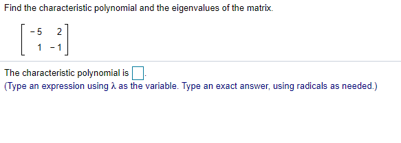 Find the characteristic polynomial and the eigenvalues of the matrix.
- 5
2
1
- 1
The characteristic polynomial is
(Type an expression using a as the variable. Type an exact answer, using radicals as needed.)
