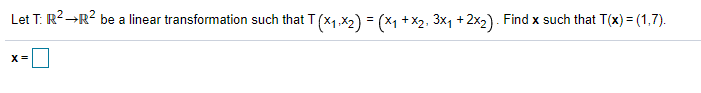 Let T: R2→R? be a linear transformation such that T (x1.X2) = (x1 + x2, 3x1 +2x2) . Find x such that T(x) = (1,7).
