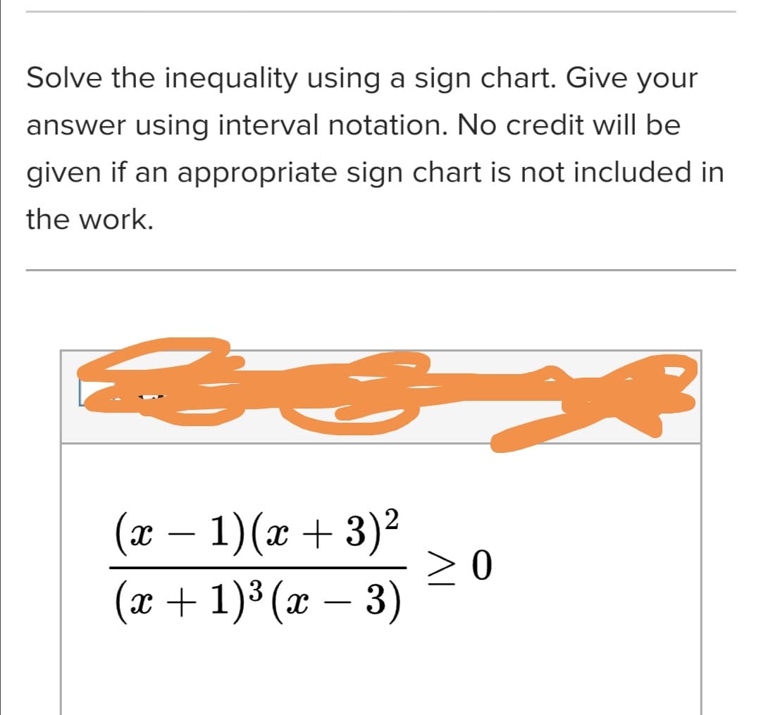 Solve the inequality using a sign chart. Give yo
answer using interval notation. No credit will b
given if an appropriate sign chart is not include
the work.
