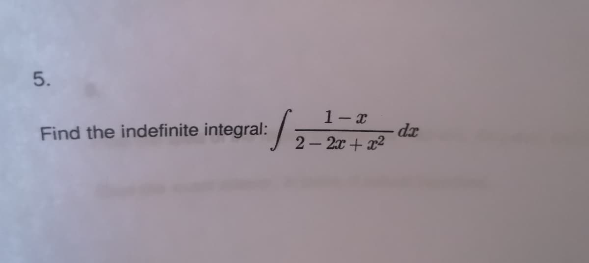 1- x
Find the indefinite integral:
dx
2– 2x + x2
5.
