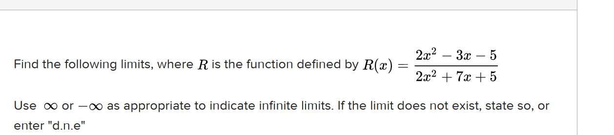 2x2.
3x
|
Find the following limits, where Ris the function defined by R(x) :
2x2 + 7x + 5
Use o or –∞ as appropriate to indicate infinite limits. If the limit does not exist, state so, or
enter "d.n.e"
