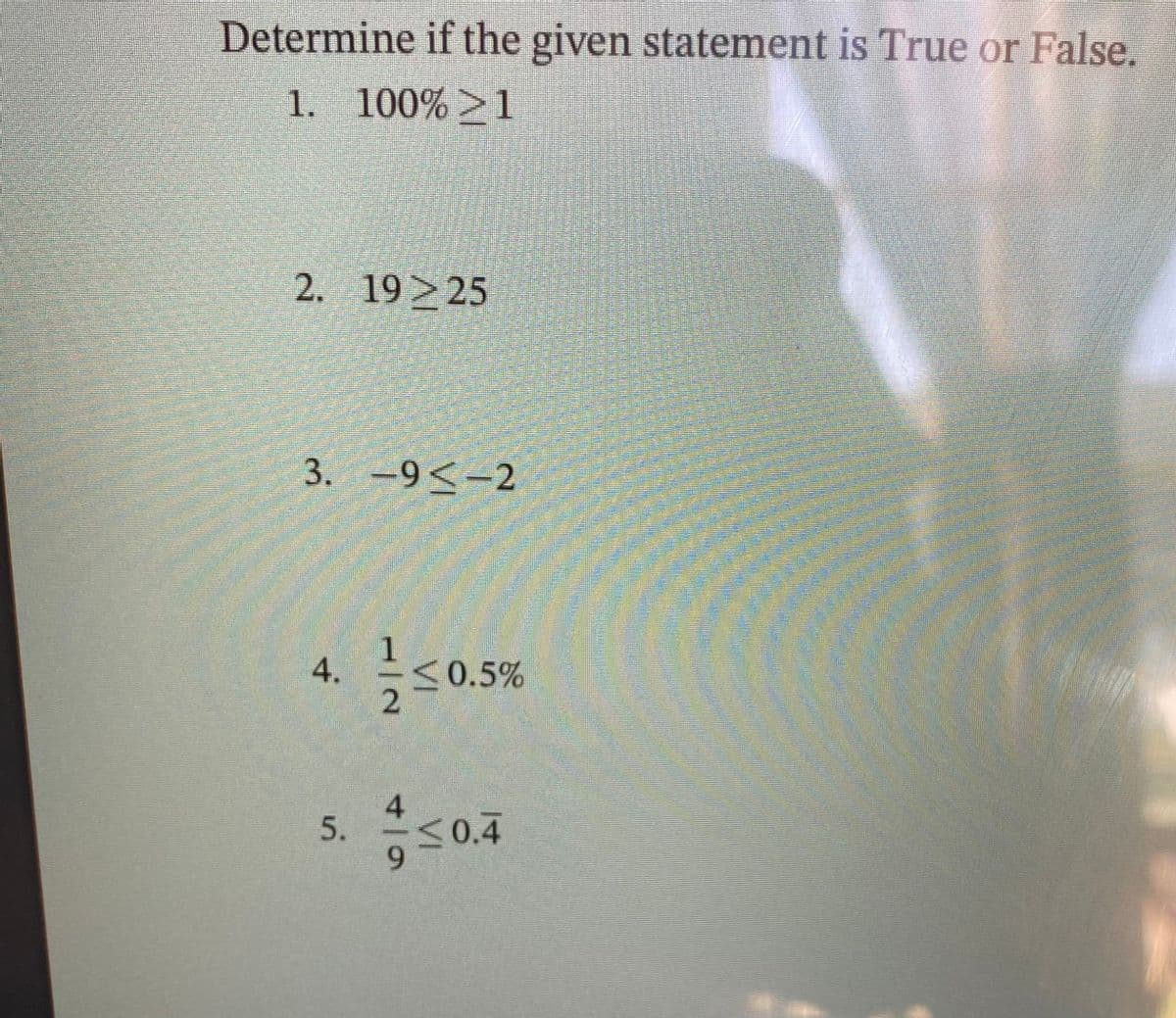 Determine if the given statement is True or False.
1. 100%>1
2. 19>25
3. -9<-2
1.
4.
<0.5%
<0.4
5.
