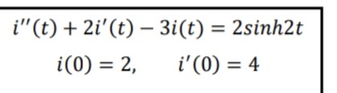 i"(t) + 2i'(t) – 3i(t) = 2sinh2t
i(0) = 2,
i'(0) = 4
