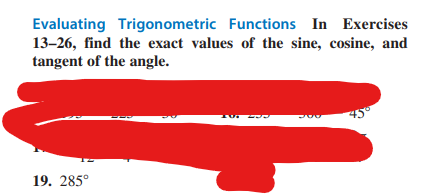 Evaluating Trigonometric Functions In Exercises
13-26, find the exact values of the sine, cosine, and
tangent of the angle.
19. 285°
ZUL