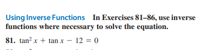 Using Inverse Functions In Exercises 81-86, use inverse
functions where necessary to solve the equation.
81. tan²x + tanx - 12 = 0